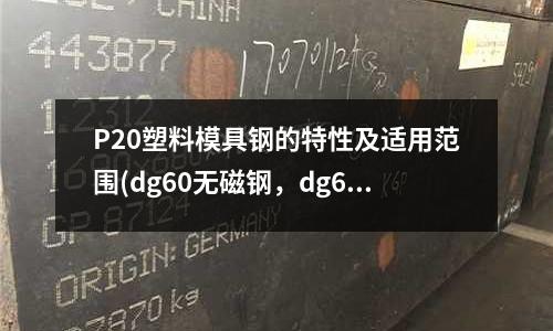 P20塑料模具钢的特性及适用范围(dg60无磁钢，dg60无磁模具钢)