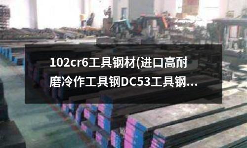 102cr6工具钢材(进口高耐磨冷作工具钢DC53工具钢)