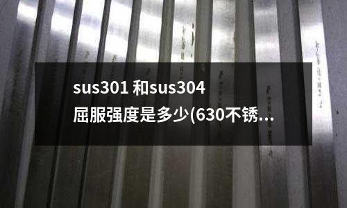 sus301 和sus304 屈服强度是多少(630不锈钢板价格是多少)
