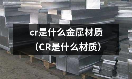 cr是什么金属材质（CR是什么材质）