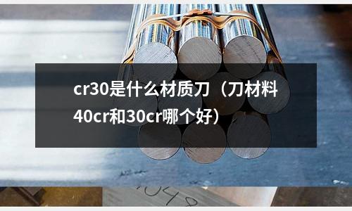 cr30是什么材质刀（刀材料40cr和30cr哪个好）