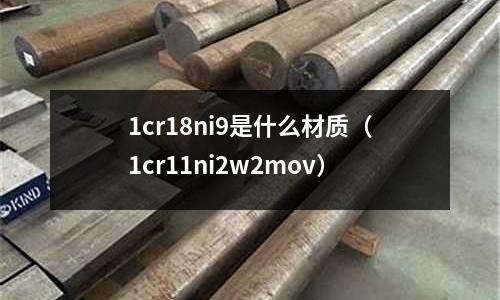1cr18ni9是什么材质（1cr11ni2w2mov）