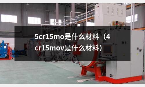 5cr15mo是什么材料（4cr15mov是什么材料）
