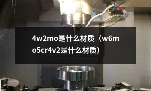 4w2mo是什么材质（w6mo5cr4v2是什么材质）