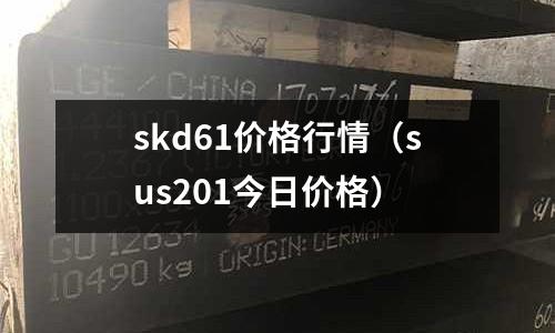 skd61价格行情（sus201今日价格）