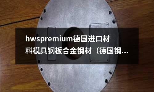 hwspremium德国进口材料模具钢板合金钢材（德国钢材厂家）
