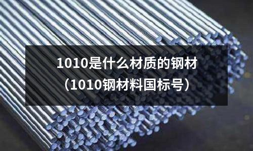 1010是什么材质的钢材（1010钢材料国标号）