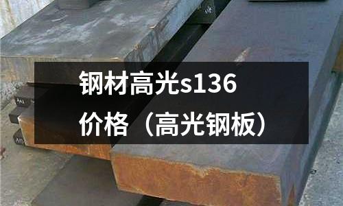 钢材高光s136价格（高光钢板）