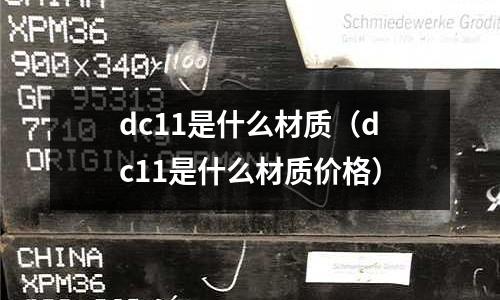dc11是什么材质（dc11是什么材质价格）