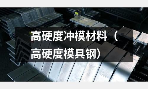 高硬度冲模材料（高硬度模具钢）