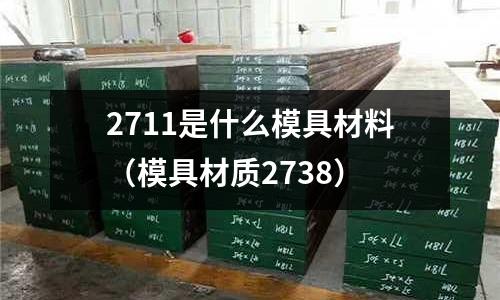 2711是什么模具材料（模具材质2738）