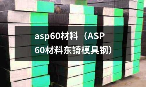 asp60材料（ASP60材料东锜模具钢）