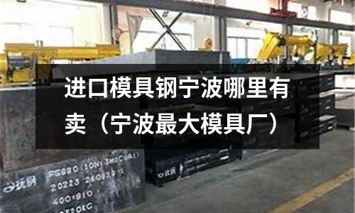 进口模具钢宁波哪里有卖（宁波最大模具厂）