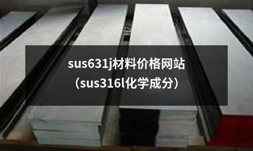 sus631j材料价格网站（sus316l化学成分）
