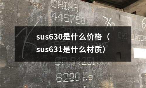 sus630是什么价格（sus631是什么材质）