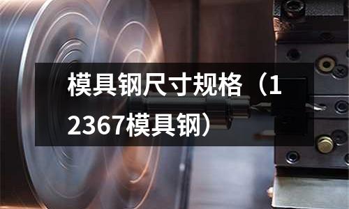 模具钢尺寸规格（12367模具钢）