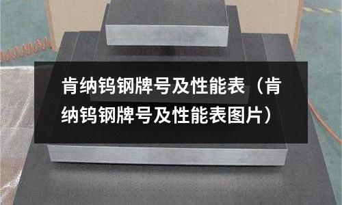 肯纳钨钢牌号及性能表（肯纳钨钢牌号及性能表图片）