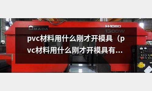 pvc材料用什么刚才开模具（pvc材料用什么刚才开模具有毒）