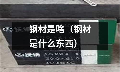钢材是啥（钢材是什么东西）