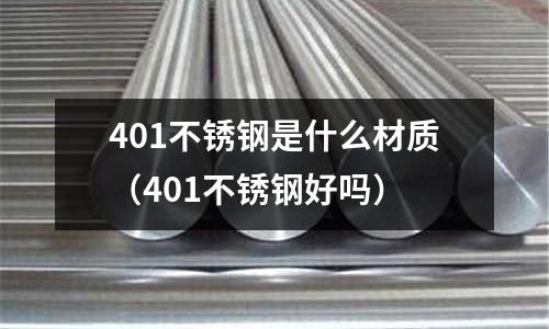 401不锈钢是什么材质（401不锈钢好吗）