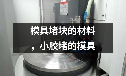 模具堵块的材料，小胶堵的模具