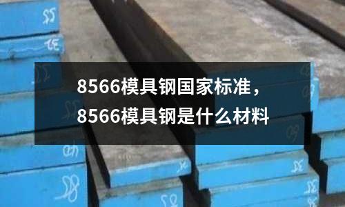 8566模具钢国家标准，8566模具钢是什么材料
