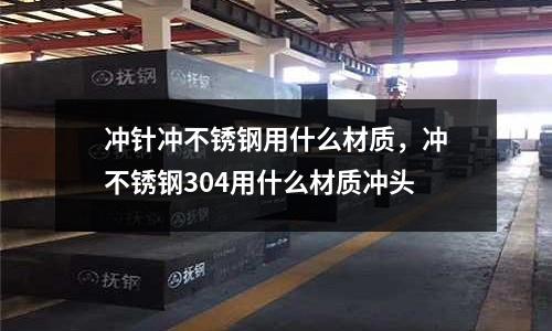 冲针冲不锈钢用什么材质，冲不锈钢304用什么材质冲头