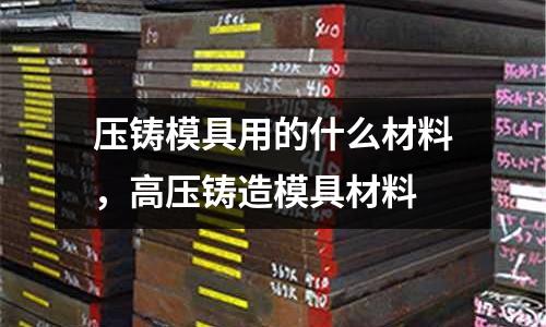 压铸模具用的什么材料，高压铸造模具材料