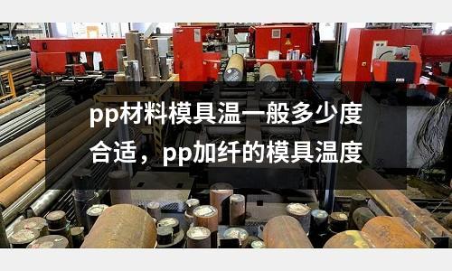 pp材料模具温一般多少度合适，pp加纤的模具温度