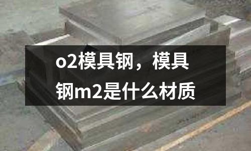 o2模具钢，模具钢m2是什么材质