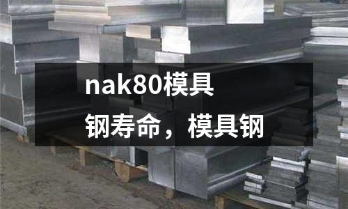 nak80模具钢寿命，模具钢