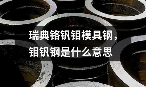瑞典铬钒钼模具钢，钼钒钢是什么意思