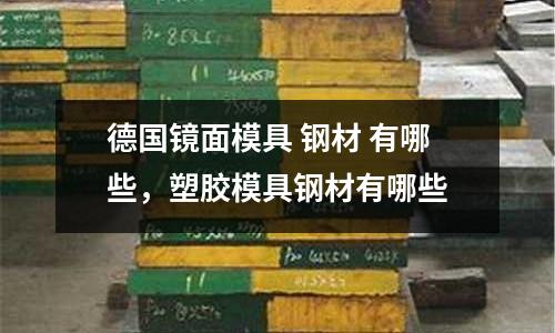 德国镜面模具 钢材 有哪些，塑胶模具钢材有哪些