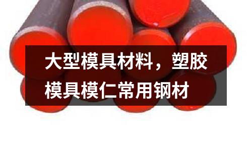 大型模具材料，塑胶模具模仁常用钢材