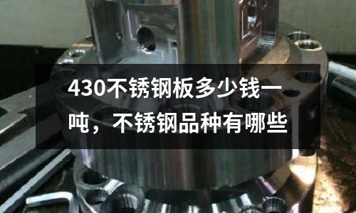 430不锈钢板多少钱一吨，不锈钢品种有哪些
