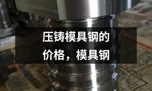 压铸模具钢的价格，模具钢