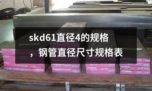 skd61直径4的规格，钢管直径尺寸规格表