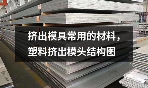 挤出模具常用的材料，塑料挤出模头结构图