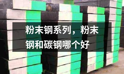 粉末钢系列，粉末钢和碳钢哪个好