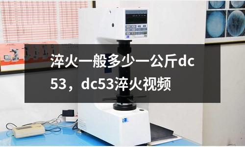 淬火一般多少一公斤dc53，dc53淬火视频