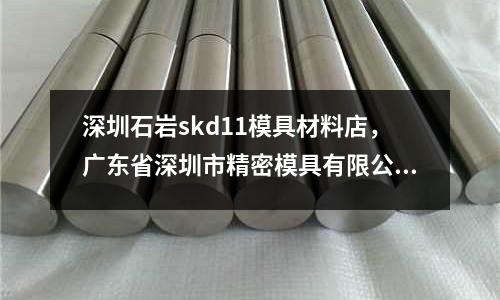深圳石岩skd11模具材料店，广东省深圳市精密模具有限公司