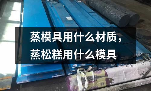 蒸模具用什么材质，蒸松糕用什么模具
