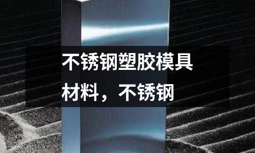 不锈钢塑胶模具材料，不锈钢