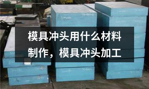模具冲头用什么材料制作，模具冲头加工