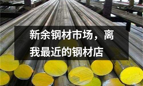 新余钢材市场，离我最近的钢材店