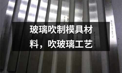 玻璃吹制模具材料，吹玻璃工艺