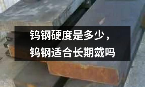 钨钢硬度是多少，钨钢适合长期戴吗
