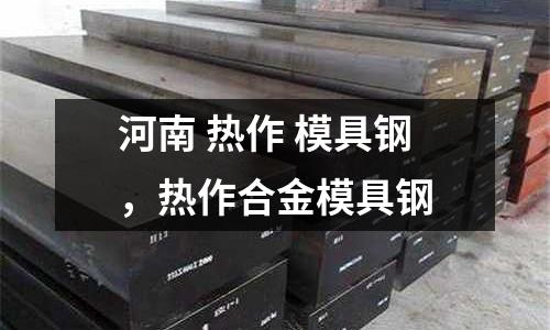 河南 热作 模具钢，热作合金模具钢