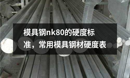 模具钢nk80的硬度标准，常用模具钢材硬度表