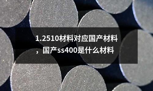 1.2510材料对应国产材料，国产ss400是什么材料